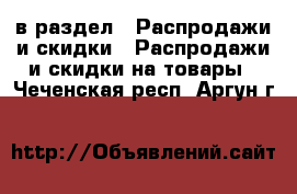  в раздел : Распродажи и скидки » Распродажи и скидки на товары . Чеченская респ.,Аргун г.